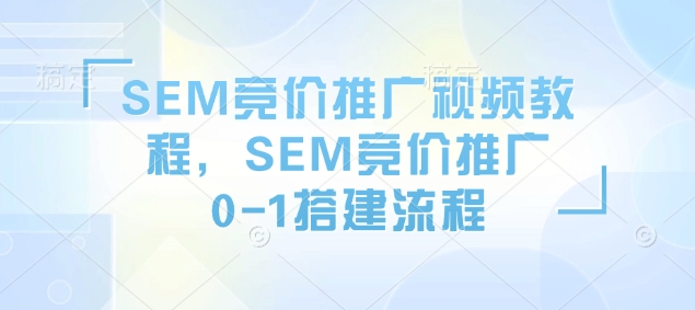 SEM竞价推广视频教程，SEM竞价推广0-1搭建流程-小宇资源站