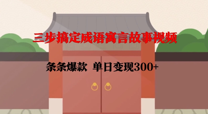 三步搞定成语寓言故事视频，条条爆款，单日变现300+-小宇资源站