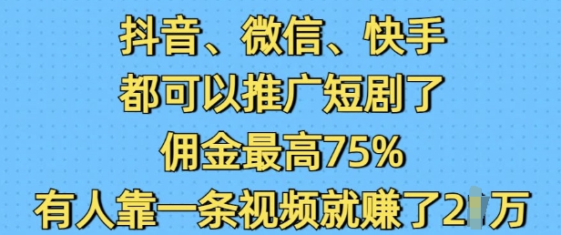 抖音微信快手都可以推广短剧了，佣金最高75%，有人靠一条视频就挣了2W-小宇资源站