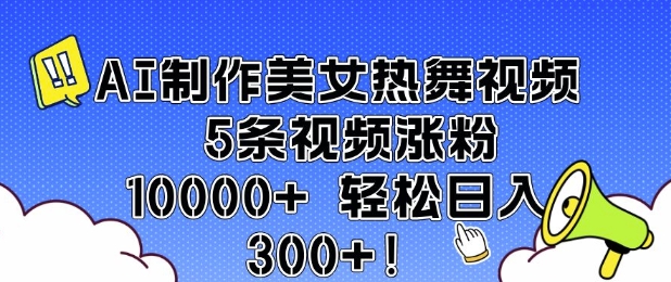 AI制作美女热舞视频 5条视频涨粉10000+ 轻松日入3张-小宇资源站