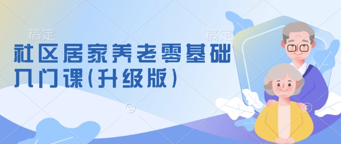 社区居家养老零基础入门课(升级版)了解新手做养老的可行模式，掌握养老项目的筹备方法-小宇资源站