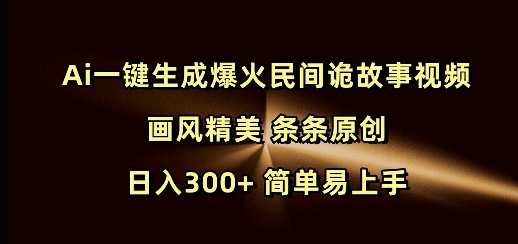Ai一键生成爆火民间诡故事视频 画风精美 条条原创 日入300+ 简单易上手-小宇资源站