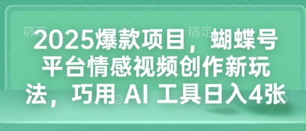 2025爆款项目，蝴蝶号平台情感视频创作新玩法，巧用 AI 工具日入4张-小宇资源站
