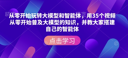 从零开始玩转大模型和智能体，​用35个视频从零开始普及大模型的知识，并教大家搭建自己的智能体-小宇资源站