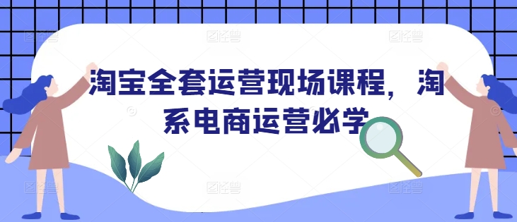 淘宝全套运营现场课程，淘系电商运营必学-小宇资源站