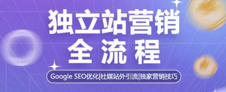 独立站营销全流程，Google SEO优化，社媒站外引流，独家营销技巧-小宇资源站