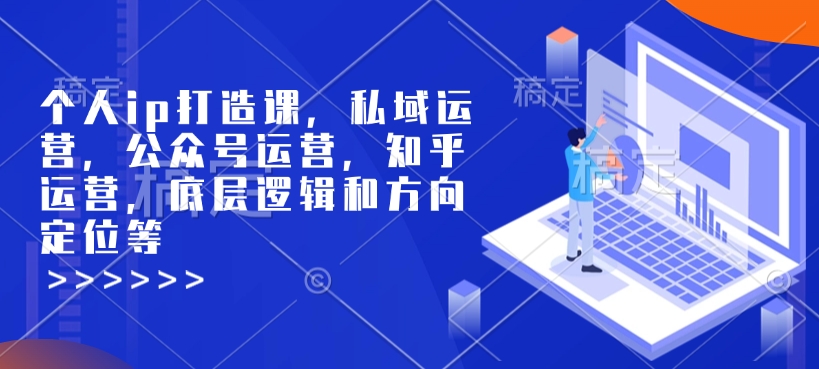 个人ip打造课，私域运营，公众号运营，知乎运营，底层逻辑和方向定位等-小宇资源站