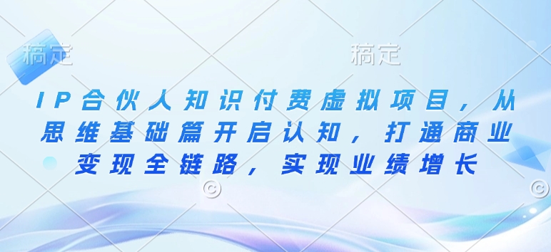 IP合伙人知识付费虚拟项目，从思维基础篇开启认知，打通商业变现全链路，实现业绩增长-小宇资源站