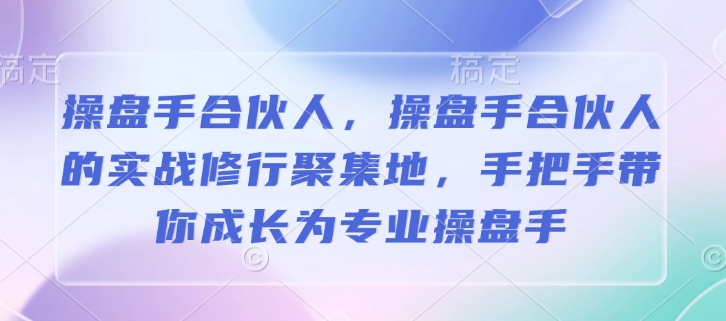 操盘手合伙人，操盘手合伙人的实战修行聚集地，手把手带你成长为专业操盘手-小宇资源站