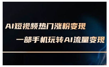 AI短视频热门涨粉变现课，AI数字人制作短视频超级变现实操课，一部手机玩转短视频变现-小宇资源站