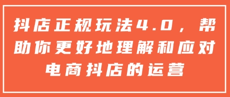 抖店正规玩法4.0，帮助你更好地理解和应对电商抖店的运营-小宇资源站