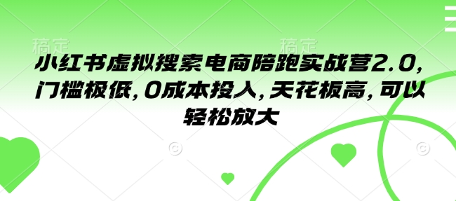 小红书虚拟搜索电商陪跑实战营2.0，门槛极低，0成本投入，天花板高，可以轻松放大-小宇资源站