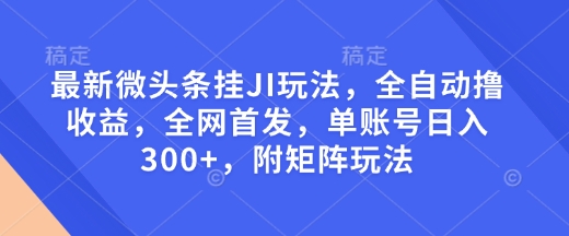 最新微头条挂JI玩法，全自动撸收益，全网首发，单账号日入300+，附矩阵玩法【揭秘】-小宇资源站