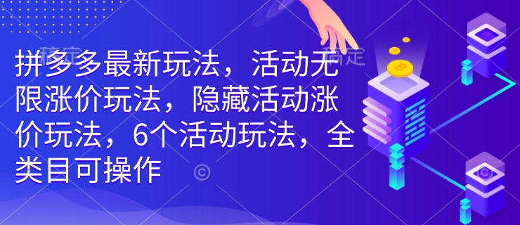 拼多多最新玩法，活动无限涨价玩法，隐藏活动涨价玩法，6个活动玩法，全类目可操作-小宇资源站