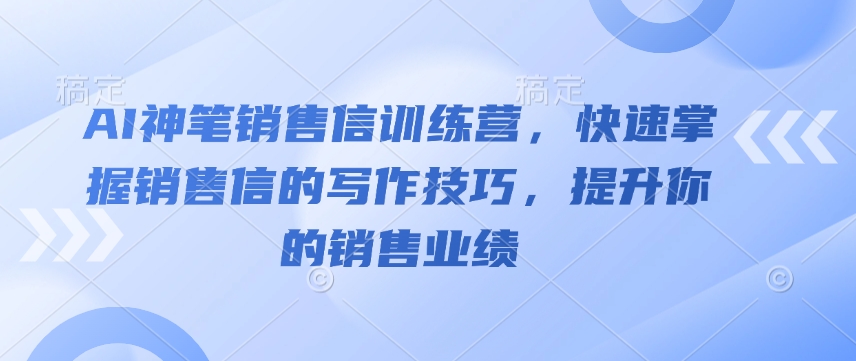 AI神笔销售信训练营，快速掌握销售信的写作技巧，提升你的销售业绩-小宇资源站