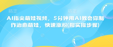 AI指尖萌娃视频，5分钟用AI教会你制作治愈萌娃，快速涨粉(附实操步骤)-小宇资源站