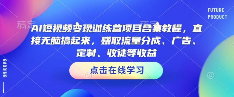 AI短视频变现训练营项目合集教程，直接无脑搞起来，赚取流量分成、广告、定制、收徒等收益-小宇资源站