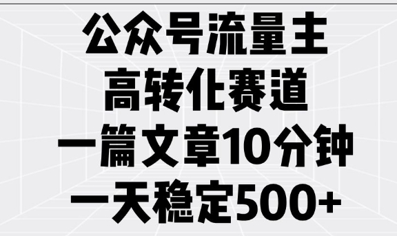 公众号流量主高转化赛道，一篇文章10分钟，一天稳定5张-小宇资源站