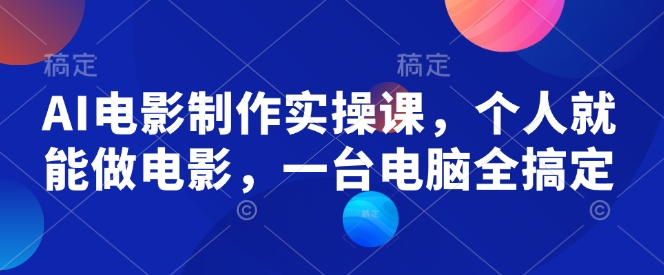 AI电影制作实操课，个人就能做电影，一台电脑全搞定-小宇资源站