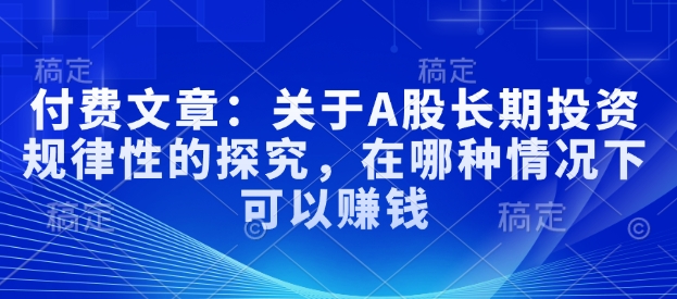 付费文章：关于A股长期投资规律性的探究，在哪种情况下可以赚钱-小宇资源站