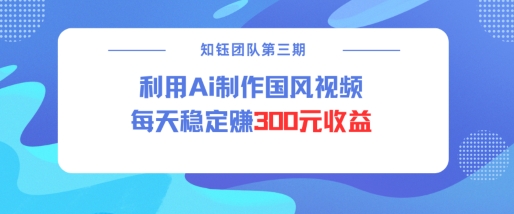 视频号ai国风视频创作者分成计划每天稳定300元收益-小宇资源站
