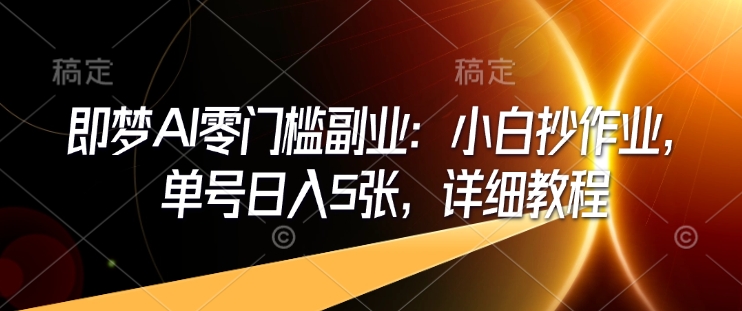 即梦AI零门槛副业：小白抄作业，单号日入5张，详细教程-小宇资源站