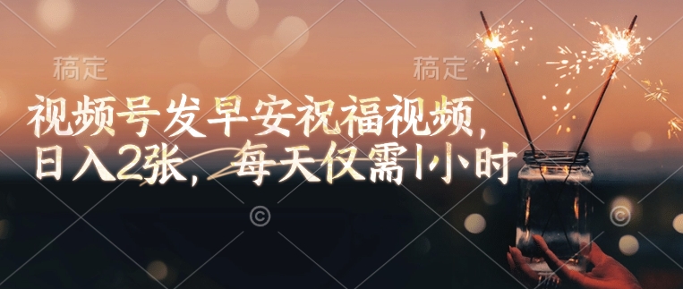 视频号发早安祝福视频，日入2张，每天仅需1小时-小宇资源站