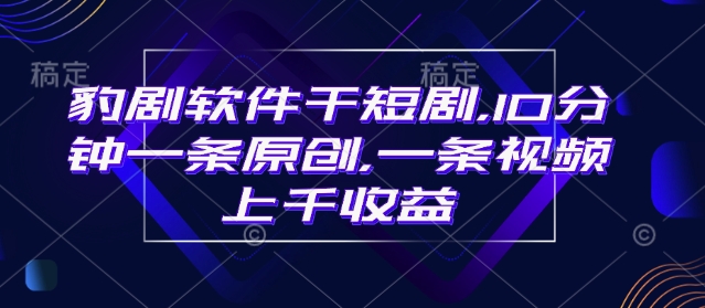豹剧软件干短剧，10分钟一条原创，爆一条视频上千收益-小宇资源站