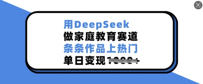 用DeepSeek做家庭教育赛道，条条作品上热门，单日变现多张-小宇资源站