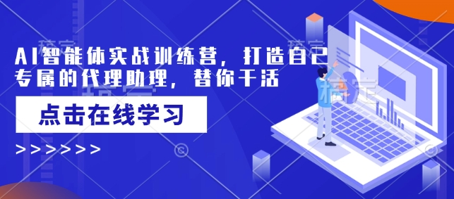 AI智能体实战训练营，打造自己专属的代理助理，替你干活-小宇资源站