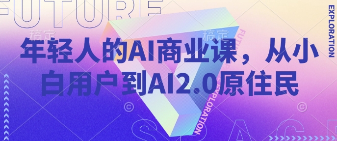 年轻人的AI商业课，从小白用户到AI2.0原住民-小宇资源站