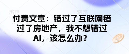 付费文章：错过了互联网错过了房地产，我不想错过AI，该怎么办？-小宇资源站
