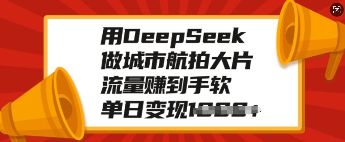 用DeepSeek做城市航拍大片，流量赚到手软，单日变现多张-小宇资源站