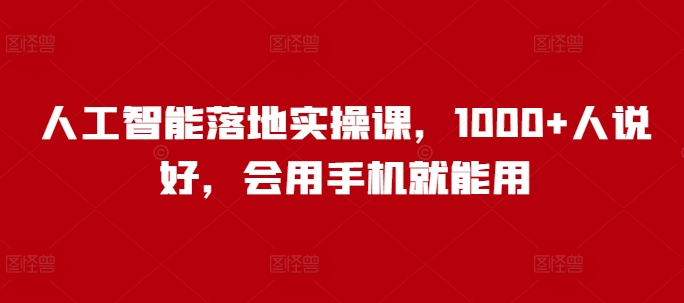 人工智能落地实操课，1000+人说好，会用手机就能用-小宇资源站