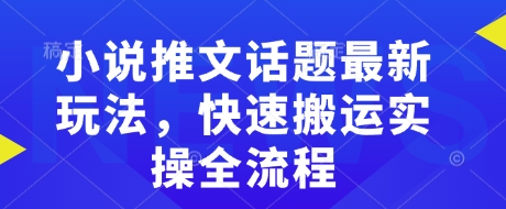 小说推文话题最新玩法，快速搬运实操全流程-小宇资源站