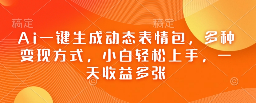 Ai一键生成动态表情包，多种变现方式，小白轻松上手，一天收益多张-小宇资源站
