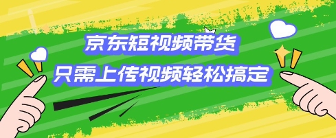 京东短视频带货，只需上传视频就搞定，小白轻松上手【揭秘】-小宇资源站