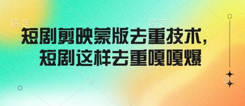 短剧剪映蒙版去重技术，短剧这样去重嘎嘎爆-小宇资源站