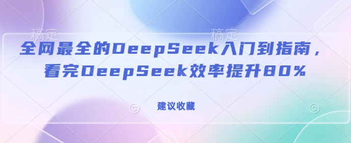 全网最全的DeepSeek入门到指南，看完DeepSeek效率提升80%(建议收藏)-小宇资源站