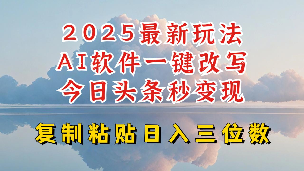 今日头条2025最新升级玩法，AI软件一键写文，轻松日入三位数纯利，小白也能轻松上手-小宇资源站