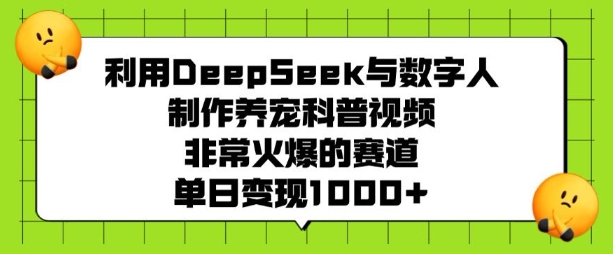 利用DeepSeek与数字人制作养宠科普视频，非常火爆的赛道，单日变现多张-小宇资源站