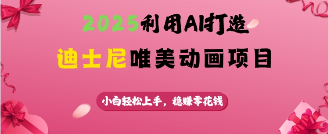 2025利用AI打造迪士尼唯美动画项目，小白轻松上手，稳挣零花钱-小宇资源站