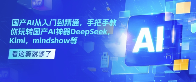国产AI从入门到精通，手把手教你玩转国产AI神器DeepSeek，Kimi，mindshow等-小宇资源站