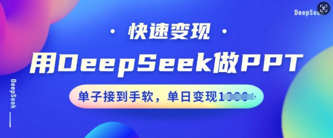 用DeepSeek做PPT，快速变现，单子接到手软，单日变现多张-小宇资源站