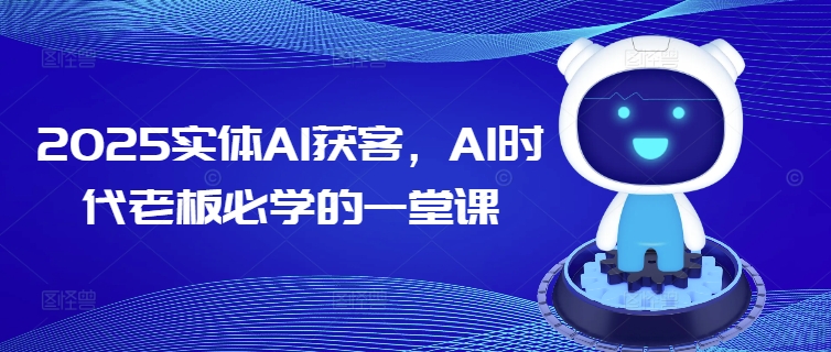 2025实体AI获客，AI时代老板必学的一堂课-小宇资源站