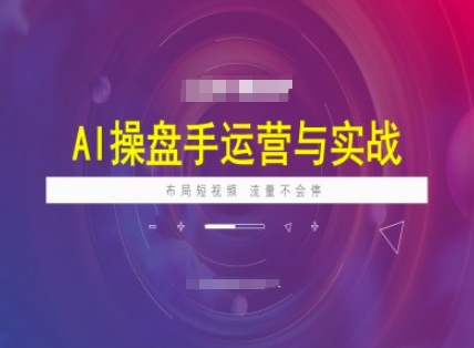 AI操盘手运营实战课程，布局短祝频，流量不会停-小宇资源站