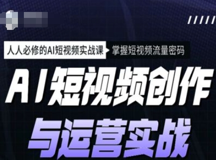 AI短视频创作与运营实战课程，人人必修的AI短视频实战课，掌握短视频流量密码-小宇资源站