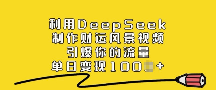 利用DeepSeek制作财运风景视频，引爆你的流量，单日变现多张-小宇资源站