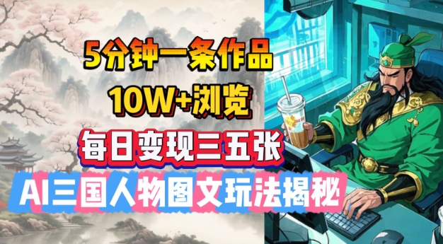 5分钟一条作品，10W+浏览，每日变现三五张，AI三国人物图文玩法揭秘-小宇资源站