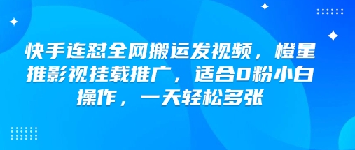 快手连怼全网搬运发视频，橙星推影视挂载推广，适合0粉小白操作，一天轻松多张-小宇资源站